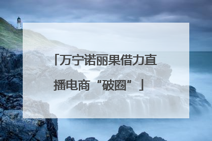 万宁诺丽果借力直播电商“破圈”