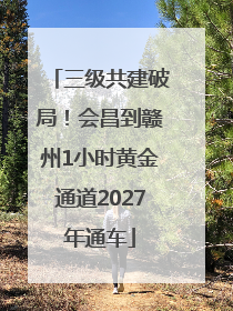 三级共建破局！会昌到赣州1小时黄金通道2027年通车