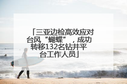 三亚边检高效应对台风“蝴蝶”，成功转移132名钻井平台工作人员