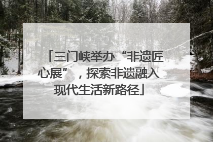 三门峡举办“非遗匠心展”，探索非遗融入现代生活新路径