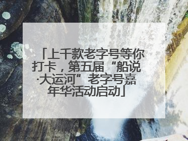 上千款老字号等你打卡，第五届“船说·大运河”老字号嘉年华活动启动