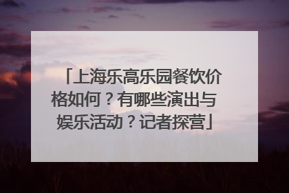 上海乐高乐园餐饮价格如何？有哪些演出与娱乐活动？记者探营