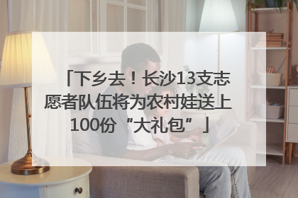下乡去！长沙13支志愿者队伍将为农村娃送上100份“大礼包”