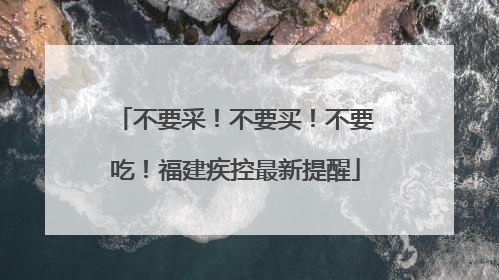 不要采！不要买！不要吃！福建疾控最新提醒