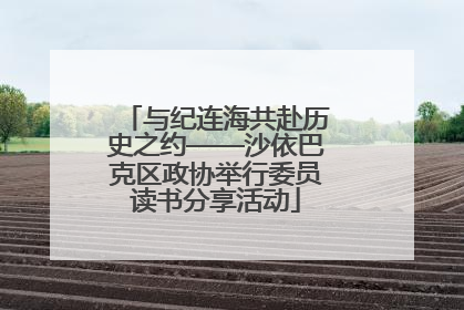 与纪连海共赴历史之约——沙依巴克区政协举行委员读书分享活动