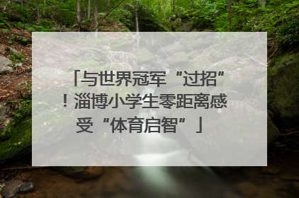 与世界冠军“过招”！淄博小学生零距离感受“体育启智”
