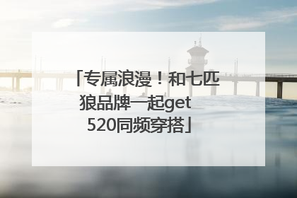 专属浪漫！和七匹狼品牌一起get 520同频穿搭