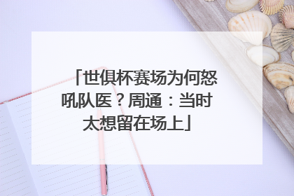 世俱杯赛场为何怒吼队医？周通：当时太想留在场上