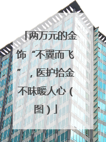 两万元的金饰“不翼而飞”，医护拾金不昧暖人心（图）