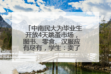 中南民大为毕业生开放4天跳蚤市场，图书、零食、汉服应有尽有，学生：卖了几十个手串