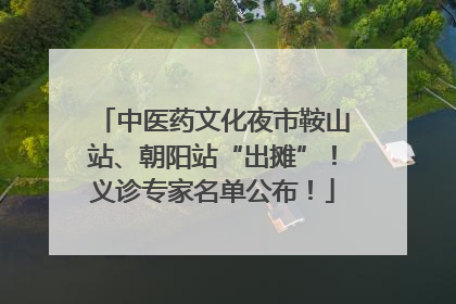 中医药文化夜市鞍山站、朝阳站“出摊”！义诊专家名单公布！