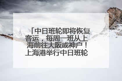 中日班轮即将恢复客运，每周一班从上海前往大阪或神户！上海港举行中日班轮船港联动应急演练