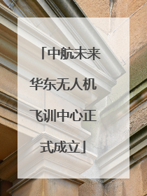 中航未来华东无人机飞训中心正式成立