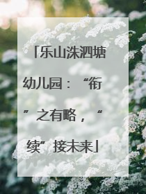 乐山洙泗塘幼儿园：“衔”之有略，“续”接未来