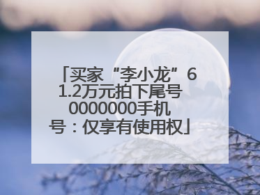买家“李小龙”61.2万元拍下尾号0000000手机号：仅享有使用权