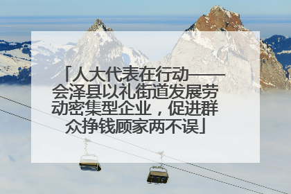 人大代表在行动——会泽县以礼街道发展劳动密集型企业，促进群众挣钱顾家两不误