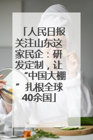 人民日报关注山东这家民企：研发定制，让“中国大棚”扎根全球40余国