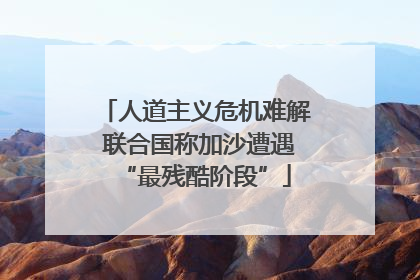 人道主义危机难解 联合国称加沙遭遇“最残酷阶段”