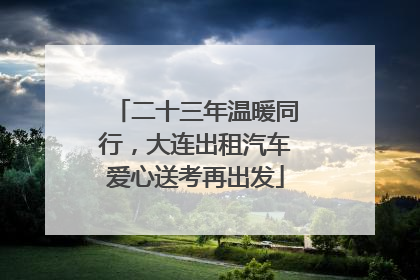 二十三年温暖同行，大连出租汽车爱心送考再出发