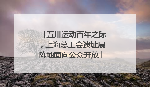 五卅运动百年之际，上海总工会遗址展陈地面向公众开放