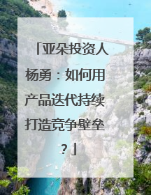 亚朵投资人杨勇：如何用产品迭代持续打造竞争壁垒？