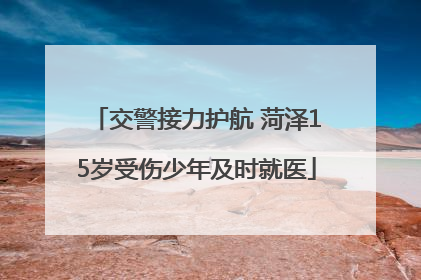 交警接力护航 菏泽15岁受伤少年及时就医