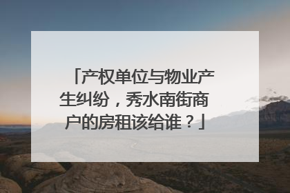 产权单位与物业产生纠纷，秀水南街商户的房租该给谁？