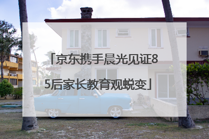 京东携手晨光见证85后家长教育观蜕变