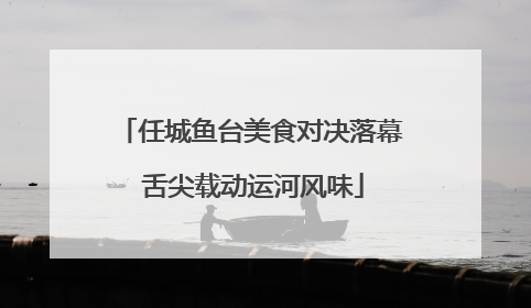 任城鱼台美食对决落幕 舌尖载动运河风味