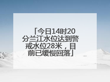 今日14时20分兰江水位达到警戒水位28米，目前已缓慢回落