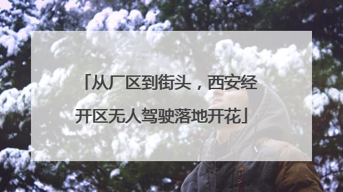 从厂区到街头，西安经开区无人驾驶落地开花