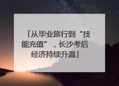 从毕业旅行到“技能充值”，长沙考后经济持续升温