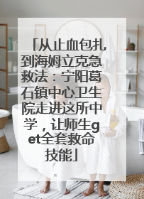从止血包扎到海姆立克急救法：宁阳葛石镇中心卫生院走进这所中学，让师生get全套救命技能