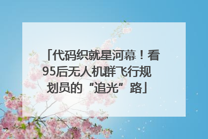 代码织就星河幕！看95后无人机群飞行规划员的“追光”路