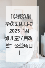 以爱筑巢 华茂集团启动2025“困难儿童学居改善”公益项目