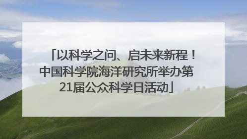 以科学之问、启未来新程！中国科学院海洋研究所举办第21届公众科学日活动