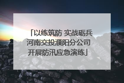 以练筑防 实战砺兵 河南交投濮阳分公司开展防汛应急演练