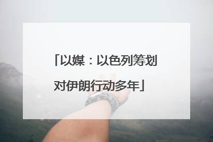 以媒：以色列筹划对伊朗行动多年