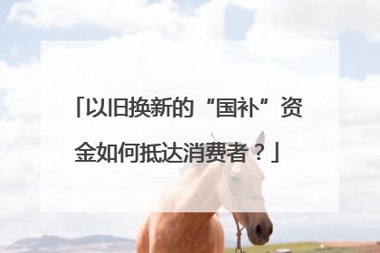 以旧换新的“国补”资金如何抵达消费者？