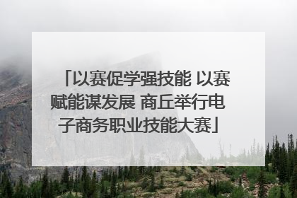 以赛促学强技能 以赛赋能谋发展 商丘举行电子商务职业技能大赛