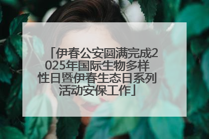 伊春公安圆满完成2025年国际生物多样性日暨伊春生态日系列活动安保工作