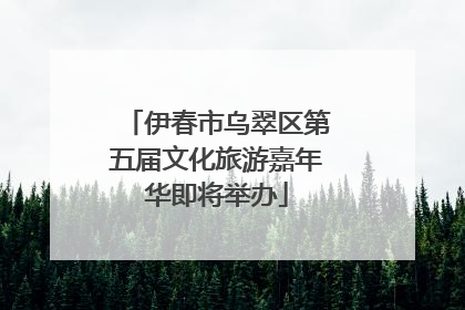 伊春市乌翠区第五届文化旅游嘉年华即将举办