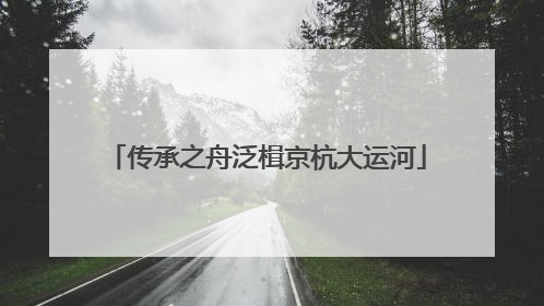 传承之舟泛楫京杭大运河