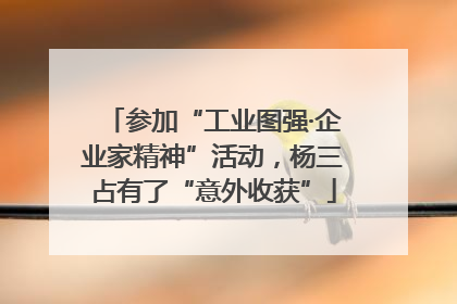 参加“工业图强·企业家精神”活动，杨三占有了“意外收获”