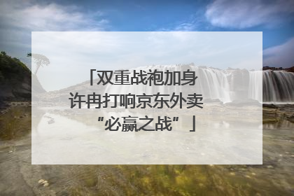 双重战袍加身 许冉打响京东外卖“必赢之战”