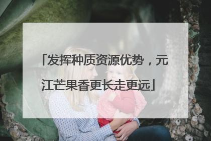 发挥种质资源优势，元江芒果香更长走更远