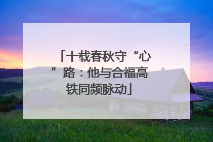 十载春秋守“心”路：他与合福高铁同频脉动