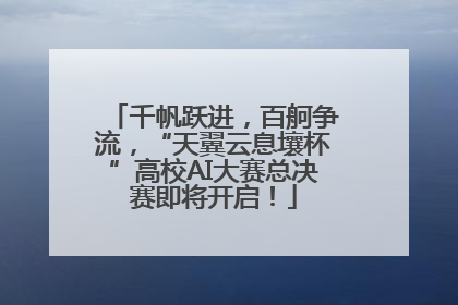 千帆跃进，百舸争流，“天翼云息壤杯”高校AI大赛总决赛即将开启！