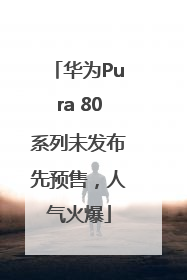 华为Pura 80系列未发布先预售，人气火爆