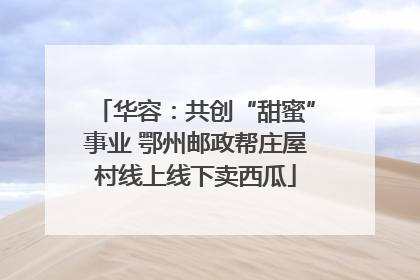 华容：共创“甜蜜”事业 鄂州邮政帮庄屋村线上线下卖西瓜
